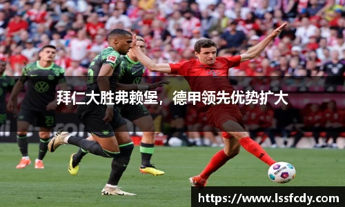 拜仁大胜弗赖堡，德甲领先优势扩大