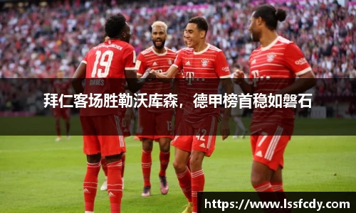 拜仁客场胜勒沃库森，德甲榜首稳如磐石
