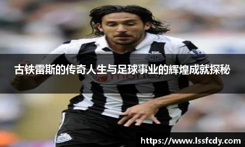 古铁雷斯的传奇人生与足球事业的辉煌成就探秘