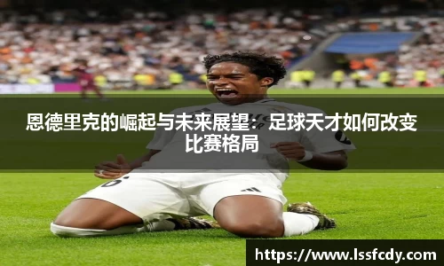 恩德里克的崛起与未来展望：足球天才如何改变比赛格局