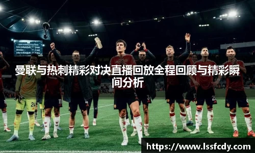 曼联与热刺精彩对决直播回放全程回顾与精彩瞬间分析