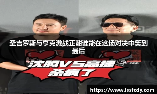 圣吉罗斯与亨克激战正酣谁能在这场对决中笑到最后