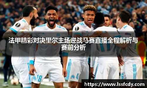 法甲精彩对决里尔主场迎战马赛直播全程解析与赛前分析