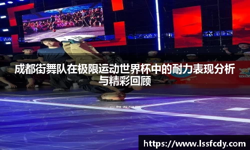 成都街舞队在极限运动世界杯中的耐力表现分析与精彩回顾