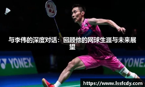 与李伟的深度对话：回顾他的网球生涯与未来展望