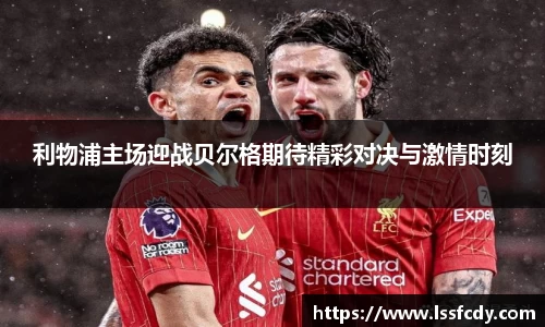 利物浦主场迎战贝尔格期待精彩对决与激情时刻