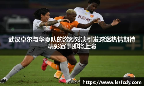 武汉卓尔与华夏队的激烈对决引发球迷热情期待精彩赛事即将上演
